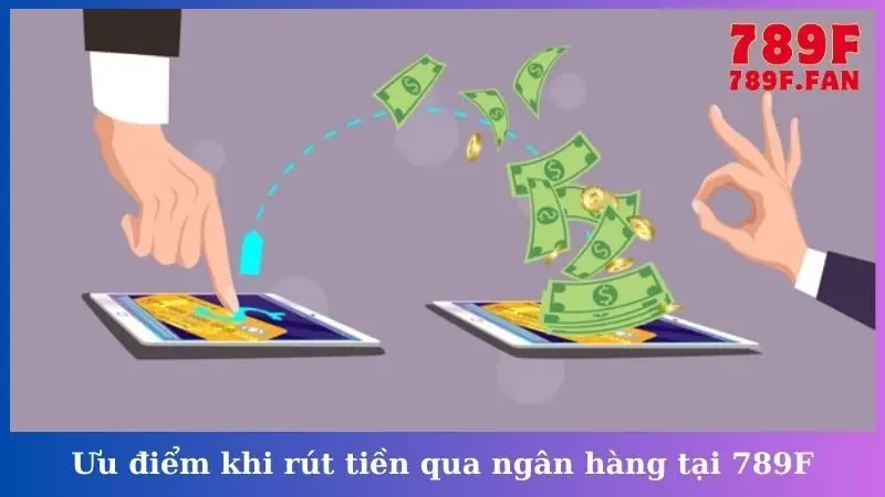 Ưu điểm khi rút tiền qua ngân hàng tại 789F