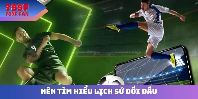 Nên tìm hiểu lịch sử đối đầu